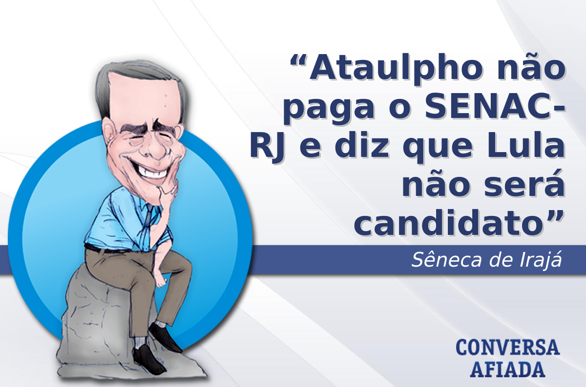 Ataulpho não paga o SENAC RJ e diz que Lula não será candidato